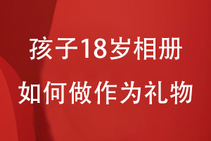 孩子18歲如何做從小到大相冊(cè)作為禮物