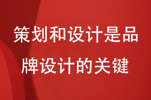 企業(yè)品牌設(shè)計(jì)和營銷思路-策劃和設(shè)計(jì)是品牌設(shè)計(jì)的關(guān)鍵