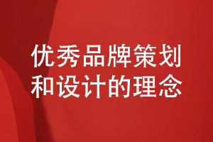 企業(yè)品牌策劃-總結(jié)優(yōu)秀的企業(yè)品牌設(shè)計(jì)的理念