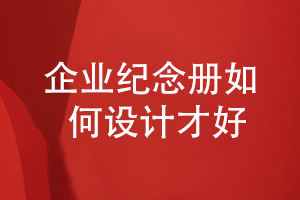 企業(yè)紀(jì)念冊(cè)如何設(shè)計(jì)才好-企業(yè)紀(jì)念冊(cè)要注意哪些方面