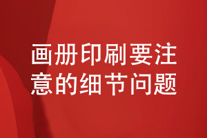 畫(huà)冊(cè)制作基礎(chǔ)-專業(yè)畫(huà)冊(cè)印刷要注意的細(xì)節(jié)