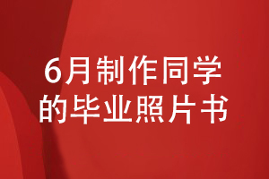 6月畢業(yè)季是時候給班級同學(xué)制作一套畢業(yè)照片書了