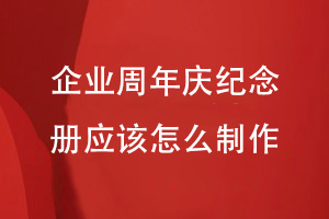 企業(yè)周年慶活動后-企業(yè)周年慶紀(jì)念冊應(yīng)該怎么制作