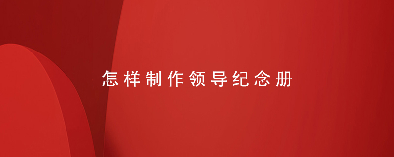 怎樣制作領(lǐng)導(dǎo)紀(jì)念冊